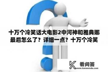 十万个冷笑话大电影2中河神和雅典娜最后怎么了？详细一点？十万个冷笑话电影版男主角到底叫什么？