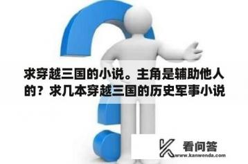 求穿越三国的小说。主角是辅助他人的？求几本穿越三国的历史军事小说？