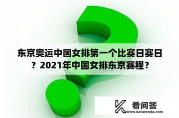 东京奥运中国女排第一个比赛日赛日？2021年中国女排东京赛程？