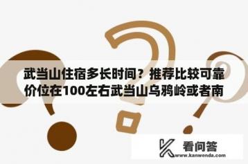 武当山住宿多长时间？推荐比较可靠价位在100左右武当山乌鸦岭或者南岩住宿？