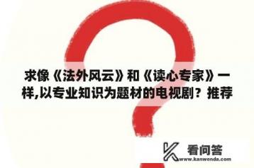 求像《法外风云》和《读心专家》一样,以专业知识为题材的电视剧？推荐几部好看的香港的破案的电视剧吧？