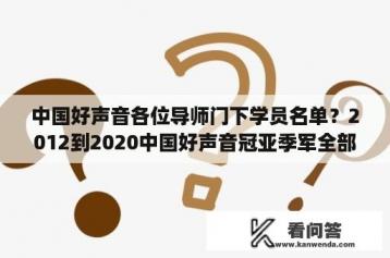 中国好声音各位导师门下学员名单？2012到2020中国好声音冠亚季军全部名单？