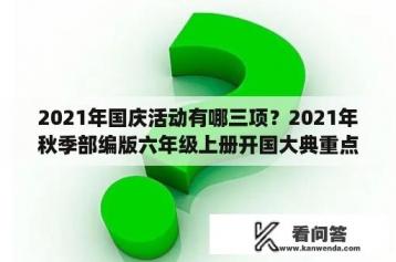 2021年国庆活动有哪三项？2021年秋季部编版六年级上册开国大典重点写了哪两个场面？