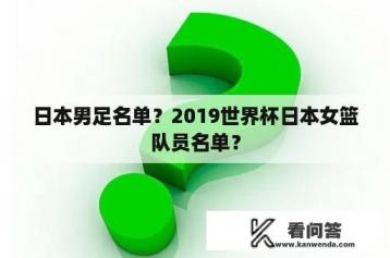 日本男足名单？2019世界杯日本女篮队员名单？