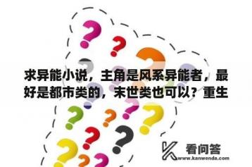 求异能小说，主角是风系异能者，最好是都市类的，末世类也可以？重生空间幸福独宠