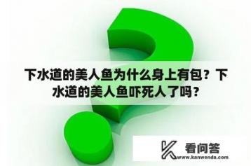 下水道的美人鱼为什么身上有包？下水道的美人鱼吓死人了吗？