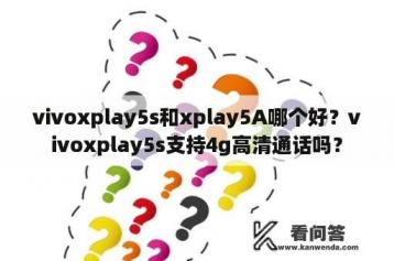 vivoxplay5s和xplay5A哪个好？vivoxplay5s支持4g高清通话吗？