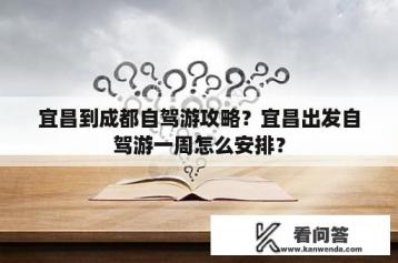 宜昌到成都自驾游攻略？宜昌出发自驾游一周怎么安排？