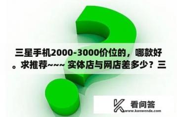 三星手机2000-3000价位的，哪款好。求推荐~~~ 实体店与网店差多少？三星i8700