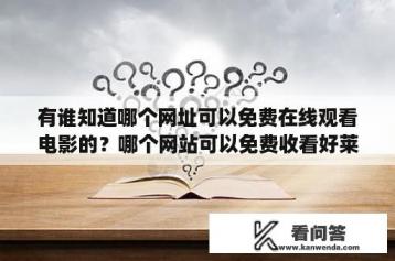 有谁知道哪个网址可以免费在线观看电影的？哪个网站可以免费收看好莱坞经典大片？