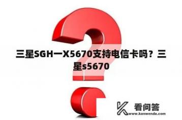 三星SGH一X5670支持电信卡吗？三星s5670