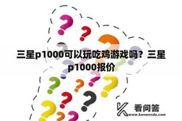 三星p1000可以玩吃鸡游戏吗？三星p1000报价