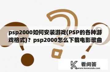 psp2000如何安装游戏(PSP的各种游戏格式)？psp2000怎么下载电影歌曲？