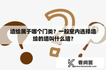 墙绘属于哪个门类？一般室内选择墙绘的墙叫什么墙？