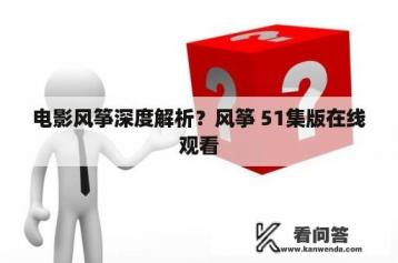 电影风筝深度解析？风筝 51集版在线观看