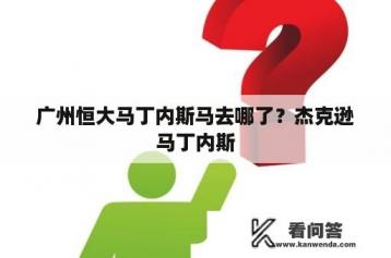 广州恒大马丁内斯马去哪了？杰克逊马丁内斯