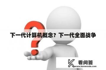 下一代计算机概念？下一代全面战争