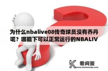 为什么nbalive08传奇球员没有乔丹呢？哪能下可以正常运行的NBALIVE08？