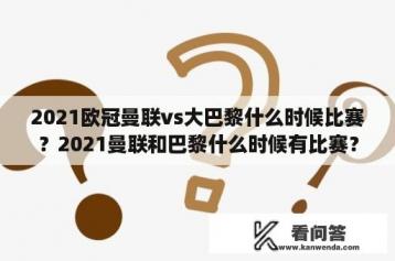 2021欧冠曼联vs大巴黎什么时候比赛？2021曼联和巴黎什么时候有比赛？