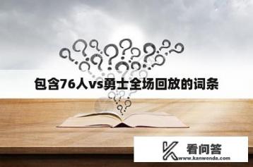 包含76人vs勇士全场回放的词条