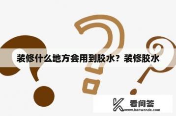 装修什么地方会用到胶水？装修胶水