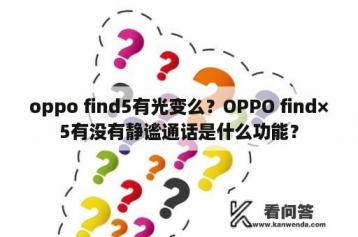 oppo find5有光变么？OPPO find×5有没有静谧通话是什么功能？