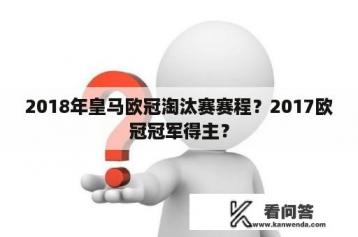 2018年皇马欧冠淘汰赛赛程？2017欧冠冠军得主？