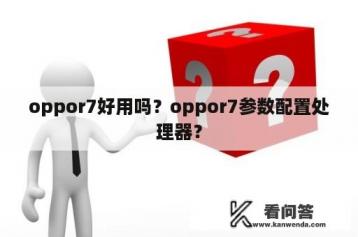 oppor7好用吗？oppor7参数配置处理器？