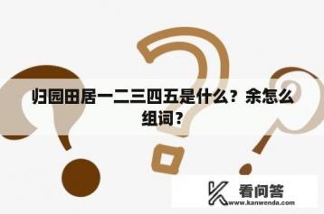 归园田居一二三四五是什么？余怎么组词？