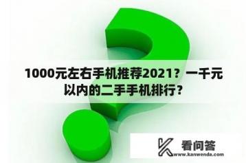 1000元左右手机推荐2021？一千元以内的二手手机排行？