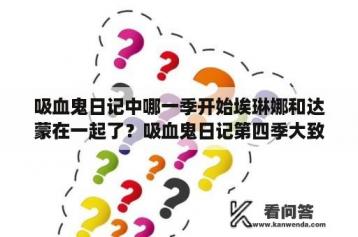 吸血鬼日记中哪一季开始埃琳娜和达蒙在一起了？吸血鬼日记第四季大致剧情？