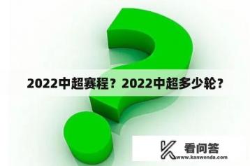 2022中超赛程？2022中超多少轮？