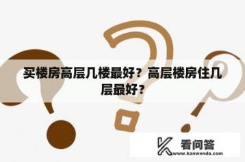 买楼房高层几楼最好？高层楼房住几层最好？