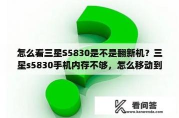 怎么看三星S5830是不是翻新机？三星s5830手机内存不够，怎么移动到内存卡上？