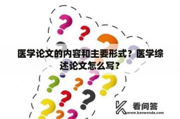 医学论文的内容和主要形式？医学综述论文怎么写？