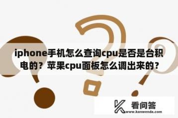 iphone手机怎么查询cpu是否是台积电的？苹果cpu面板怎么调出来的？