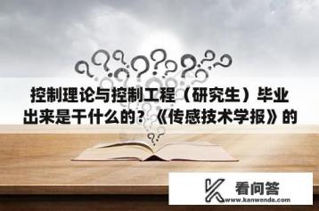 控制理论与控制工程（研究生）毕业出来是干什么的？《传感技术学报》的具体格式？