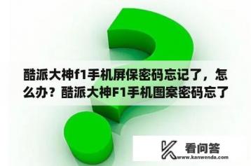 酷派大神f1手机屏保密码忘记了，怎么办？酷派大神F1手机图案密码忘了怎么解锁？