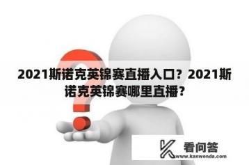 2021斯诺克英锦赛直播入口？2021斯诺克英锦赛哪里直播？