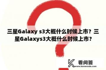 三星Galaxy s3大概什么时候上市？三星Galaxys3大概什么时候上市？