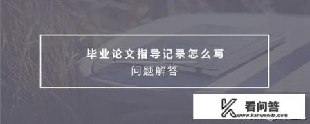 毕业论文答辩记录怎么写？毕业论文指导记录表怎么填？