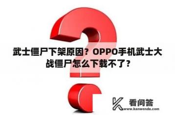 武士僵尸下架原因？OPPO手机武士大战僵尸怎么下载不了？