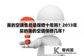 美的空调售后是保修十年吗？2013年买的美的空调保修几年？