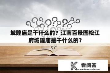 城隍庙是干什么的？江南百景图松江府城隍庙是干什么的？