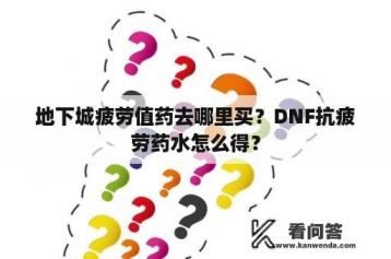 地下城疲劳值药去哪里买？DNF抗疲劳药水怎么得？