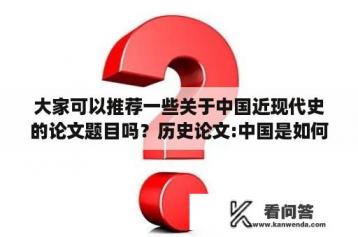 大家可以推荐一些关于中国近现代史的论文题目吗？历史论文:中国是如何步入近代的？