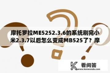 摩托罗拉ME5252.3.6的系统刷完小米2.3.7以后怎么变成MB525了？摩托罗拉手机论坛