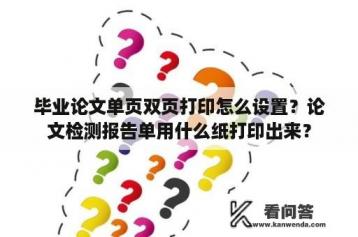 毕业论文单页双页打印怎么设置？论文检测报告单用什么纸打印出来？