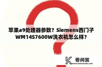 苹果a9处理器参数？Siemens西门子WM14S7600W洗衣机怎么样？