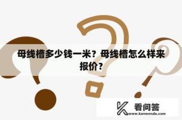 母线槽多少钱一米？母线槽怎么样来报价？